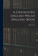 A Graduated English-Welsh Spelling-book