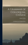 A Grammar of Colloquial Chinese: As Exhibited in the Shanghai Dialect