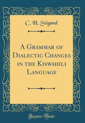 A Grammar of Dialectic Changes in the Kiswahili Language (Classic Reprint) - Stigand, C H, Mrs.