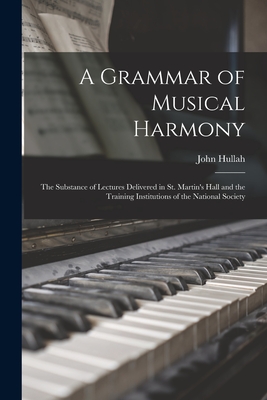 A Grammar of Musical Harmony: the Substance of Lectures Delivered in St. Martin's Hall and the Training Institutions of the National Society - Hullah, John 1812-1884