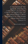 A Grammar of the Asante and Fante Language Called Tshi Chwee, Twi Based On the Akuapem Dialect With Reference to the Other (Akan and Fante) Dialects