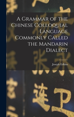 A Grammar of the Chinese Colloquial Language Commonly Called the Mandarin Dialect - Edkins, Joseph