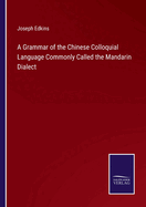 A Grammar of the Chinese Colloquial Language Commonly Called the Mandarin Dialect