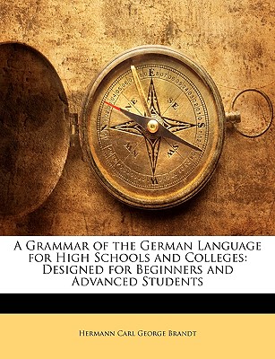 A Grammar of the German Language for High Schools and Colleges: Designed for Beginners and Advanced Students - Brandt, Hermann Carl George