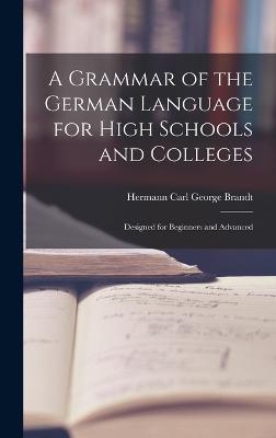 A Grammar of the German Language for High Schools and Colleges: Designed for Beginners and Advanced - Carl George Brandt, Hermann