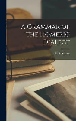 A Grammar of the Homeric Dialect [microform] - Monro, David Binning (Creator)