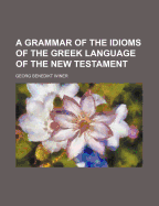 A Grammar of the Idioms of the Greek Language of the New Testament