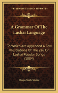 A Grammar of the Lshi Language: To Which Are Appended a Few Illustrations of the Zau Or Lshi Popular Songs and Translations From ?sop's Fables