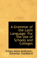 A Grammar of the Latin Language: For the Use of Schools and Colleges