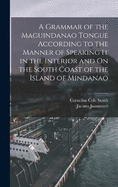 A Grammar of the Maguindanao Tongue According to the Manner of Speaking It in the Interior and On the South Coast of the Island of Mindanao