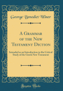 A Grammar of the New Testament Diction: Intended as an Introduction to the Critical Study of the Greek New Testament (Classic Reprint)