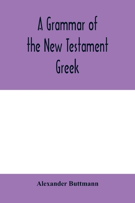 A grammar of the New Testament Greek - Buttmann, Alexander