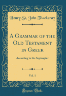A Grammar of the Old Testament in Greek, Vol. 1: According to the Septuagint (Classic Reprint)