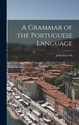 A Grammar of the Portuguese Language - Laycock, John