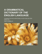 A Grammatical Dictionary of the English Language. Grammatisches Worterbuch Der Englischen Sprache ..