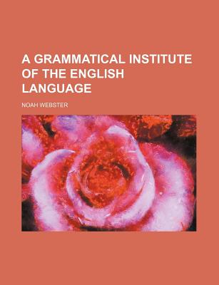 A Grammatical Institute of the English Language - Webster, Noah