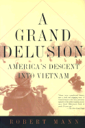 A Grand Delusion: America's Descent Into Vietnam - Mann, Robert