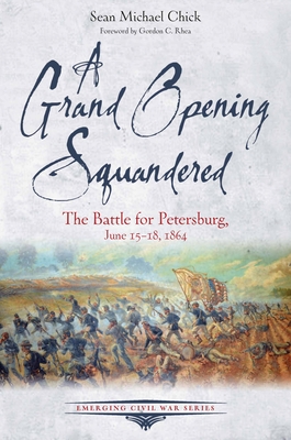 A Grand Opening Squandered: The Battle for Petersburg: June 15-18, 1864 - Chick, Sean Michael