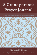 A Grandparent's Prayer Journal: Lifting My Grandchildren to the Throne of Grace