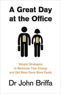 A Great Day at the Office: Simple Strategies to Maximize Your Energy andGet More Done More Easily