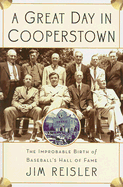 A Great Day in Cooperstown: The Improbable Birth of Baseball's Hall of Fame