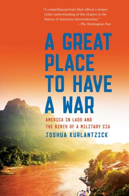 A Great Place to Have a War: America in Laos and the Birth of a Military CIA - Kurlantzick, Joshua