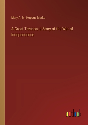 A Great Treason; a Story of the War of Independence - Marks, Mary A M Hoppus