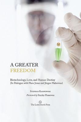 A Greater Freedom: Biotechnology, Love, and Human Destiny (in Dialogue with Hans Jonas and Jurgen Habermas) - Kampowski, Stephan