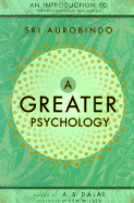 A Greater Psychology: An Introduction to Sri Aurobindo's Psychological Thought