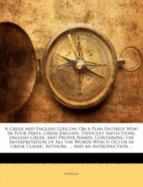 A Greek and English Lexicon: On a Plan Entirely New: In Four Parts; Greek-English, Difficult Inflections, English-Greek, and Proper Names. Containing the Interpretation of All the Words Which Occur in Greek Classic Authors, ... and an Introduction