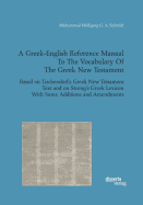 A Greek-English Reference Manual to the Vocabulary of the Greek New Testament. Based on Tischendorf's Greek New Testament Text and on Strong's Greek Lexicon with Some Additions and Amendments