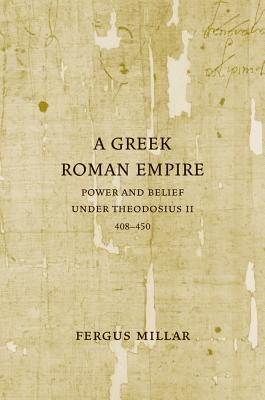 A Greek Roman Empire: Power and Belief Under Theodosius II (408-450) - Millar, Fergus