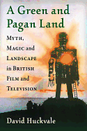 A Green and Pagan Land: Myth, Magic and Landscape in British Film and Television