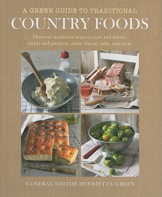 A Green Guide to Traditional Country Foods: Discover Traditional Ways to Cure and Smoke, Pickle and Preserve, Make Cheese, Bake, and More - Green, Henrietta (Editor), and Linford, Jenny (Text by)