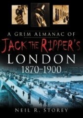 A Grim Almanac of Jack the Ripper's London 1870-1900 - Storey, Neil R