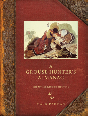 A Grouse Hunter's Almanac: The Other Kind of Hunting - Parman, Mark