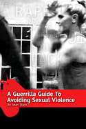 A Guerrilla Guide To Avoiding Sexual Violence: Stop Sexual Assault, Abuse and Predation In Your Life