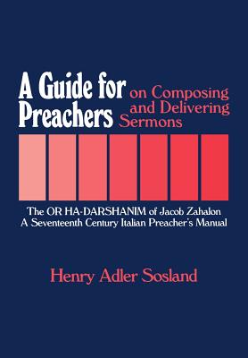 A Guide for Preachers on Composing and Delivering Sermons: The or Ha_darshanim of Jacob Zahalon, a Seventeenth Century Italiam Preacher's Manual - Sosland, Henry Adler, and Zahalon, Jacob