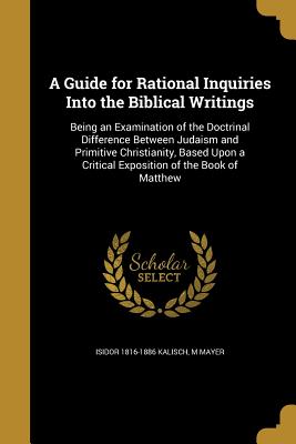 A Guide for Rational Inquiries Into the Biblical Writings - Kalisch, Isidor 1816-1886, and Mayer, M Tr (Creator)