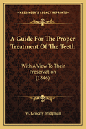 A Guide For The Proper Treatment Of The Teeth: With A View To Their Preservation (1846)