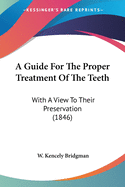 A Guide For The Proper Treatment Of The Teeth: With A View To Their Preservation (1846)