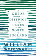 A Guide Through the District of the Lakes in the North of England;With a Description of the Scenery, For the Use of Tourists and Residents