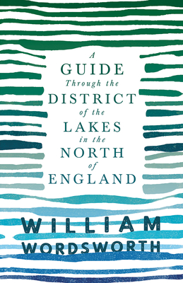 A Guide Through the District of the Lakes in the North of England;With a Description of the Scenery, For the Use of Tourists and Residents - Wordsworth, William