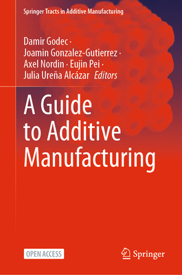 A Guide to Additive Manufacturing - Godec, Damir (Editor), and Gonzalez-Gutierrez, Joamin (Editor), and Nordin, Axel (Editor)