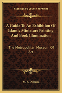 A Guide to an Exhibition of Islamic Miniature Painting and Book Illumination: The Metropolitan Museum of Art