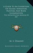 A Guide To An Exhibition Of Islamic Miniature Painting And Book Illumination: The Metropolitan Museum Of Art