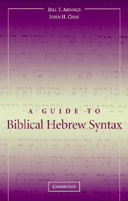 A Guide to Biblical Hebrew Syntax - Arnold, Bill T, Professor, Ph.D., and Choi, John H