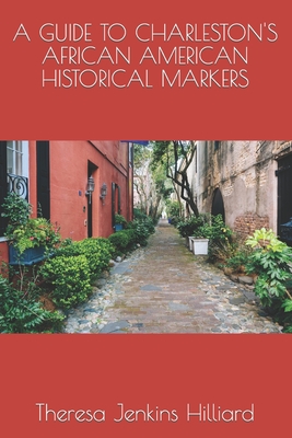 A Guide to Charleston's African American Historical Markers - Hilliard, Theresa Jenkins