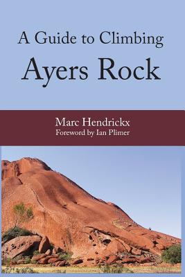 A Guide to Climbing Ayers Rock - Hendrickx, Marc, and Plimer, Ian (Foreword by)