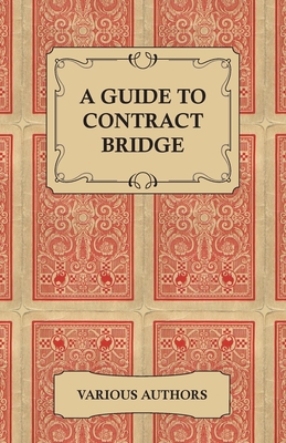 A Guide to Contract Bridge - A Collection of Historical Books and Articles on the Rules and Tactics of Contract Bridge - Various